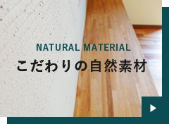 NATURAL MATERIAL こだわりの自然素材