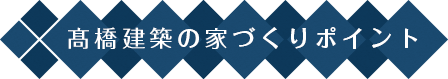 高橋建築の家づくりのポイント