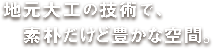 地元大工の技術で、素朴だけど豊かな空間。